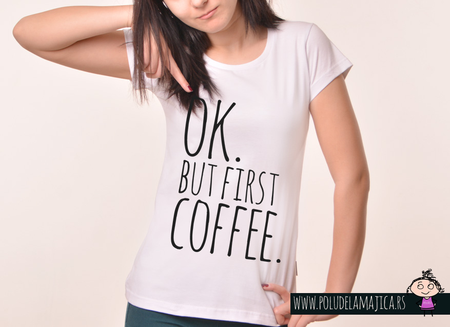 Zenska Rules majica sa natpisom Ok But First Coffee -  poludelamajica